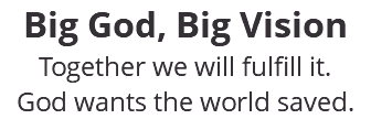 Big God, Big Vision Together we will fulfill it. God wants the world saved.