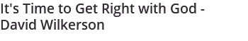 It's Time to Get Right with God - David Wilkerson