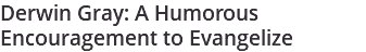 Derwin Gray: A Humorous Encouragement to Evangelize