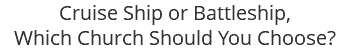 Cruise Ship or Battleship, Which Church Should You Choose?