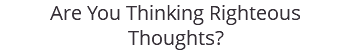 Are You Thinking Righteous Thoughts?
