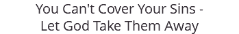 You Can't Cover Your Sins - Let God Take Them Away