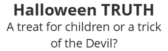 Halloween TRUTH A treat for children or a trick of the Devil? 